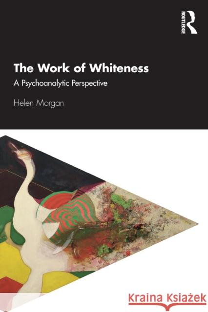 The Work of Whiteness: A Psychoanalytic Perspective Helen Morgan 9780367218362 Routledge