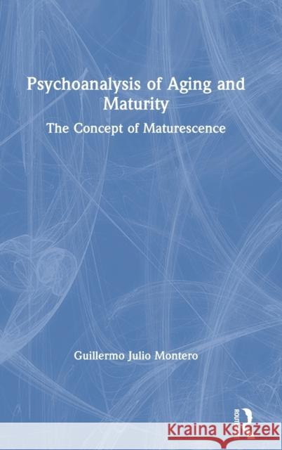 Psychoanalysis of Aging and Maturity: The Concept of Maturescence Guillermo Juli 9780367218379 Routledge