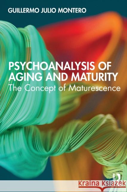 Psychoanalysis of Aging and Maturity: The Concept of Maturescence Guillermo Juli 9780367218393 Routledge