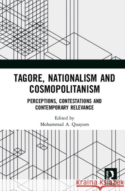 Tagore, Nationalism and Cosmopolitanism: Perceptions, Contestations and Contemporary Relevance Mohammad A. Quayum 9780367218720 Routledge Chapman & Hall