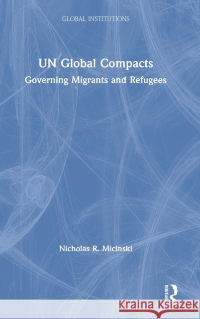 Un Global Compacts: Governing Migrants and Refugees Nicholas Micinski 9780367218812 Routledge