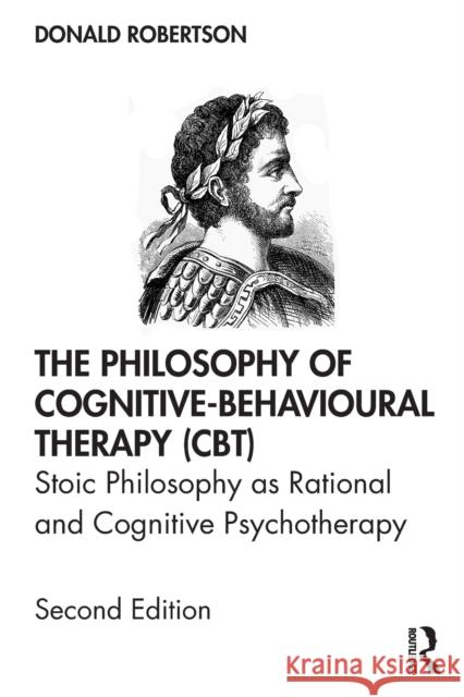 The Philosophy of Cognitive-Behavioural Therapy (CBT): Stoic Philosophy as Rational and Cognitive Psychotherapy Robertson, Donald 9780367219147 Taylor & Francis Ltd