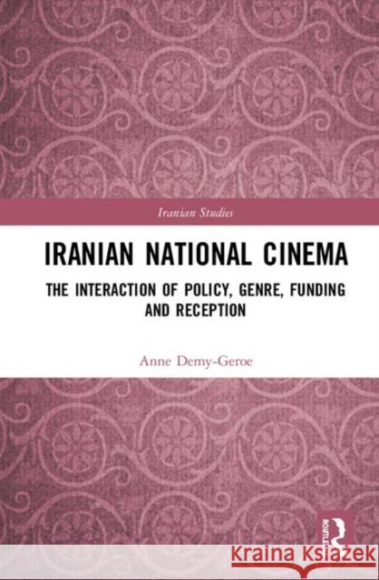 Iranian National Cinema: The Interaction of Policy, Genre, Funding and Reception Anne Demy-Geroe 9780367219413 Routledge