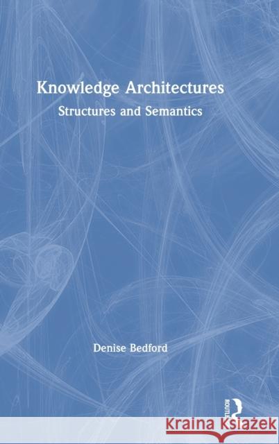 Knowledge Architectures: Structures and Semantics Denise Bedford 9780367219437