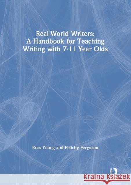 Real-World Writers: A Handbook for Teaching Writing with 7-11 Year Olds: A Handbook for Teaching Writing with 7-11 Year Olds Young, Ross 9780367219482 Routledge