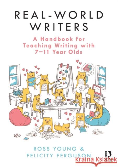 Real-World Writers: A Handbook for Teaching Writing with 7-11 Year Olds Ross Young Felicity Ferguson 9780367219499 Routledge