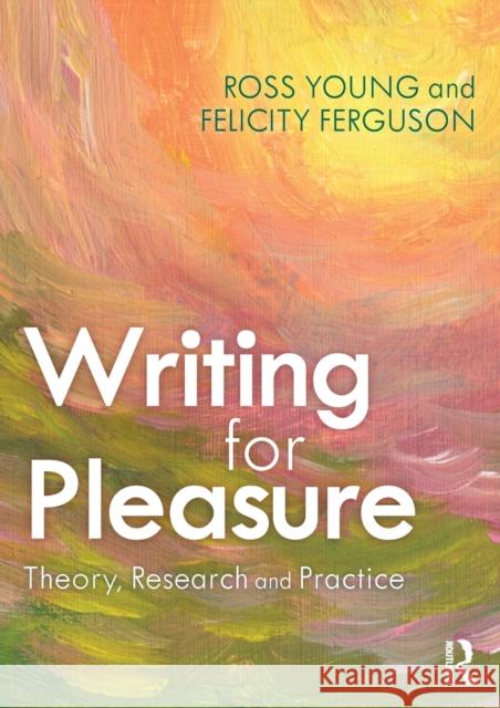 Writing for Pleasure: Theory, Research and Practice Ross Young Felicity Ferguson 9780367219529