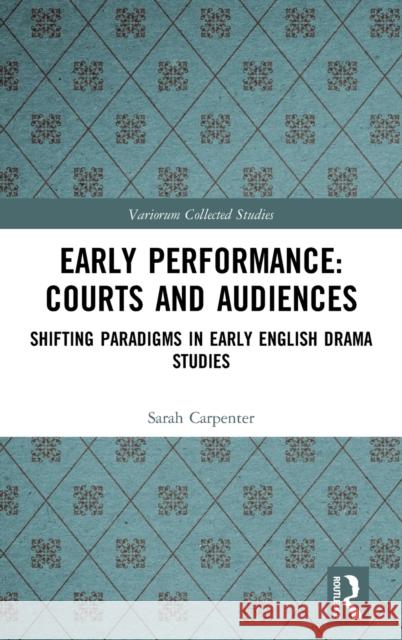 Early Performance: Courts and Audiences: Shifting Paradigms in Early English Drama Studies Sarah Carpenter John J. McGavin Greg Walker 9780367219642
