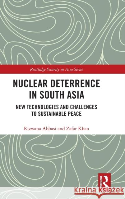 Nuclear Deterrence in South Asia: New Technologies and Challenges to Sustainable Peace Abbasi, Rizwana 9780367219697