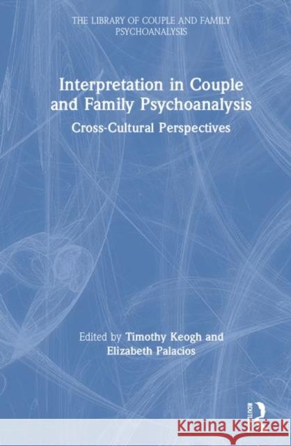 Interpretation in Couple and Family Psychoanalysis: Cross-Cultural Perspectives Timothy Keogh Elizabeth Palacios 9780367220006