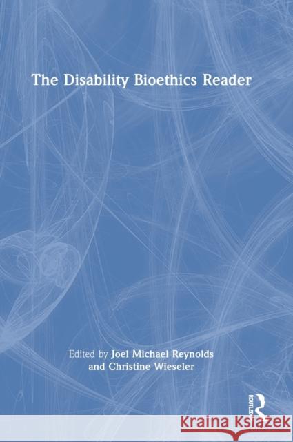 The Disability Bioethics Reader Joel Michael Reynolds Christine Wieseler 9780367220020