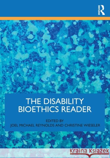 The Disability Bioethics Reader Joel Michael Reynolds Christine Wieseler 9780367220037