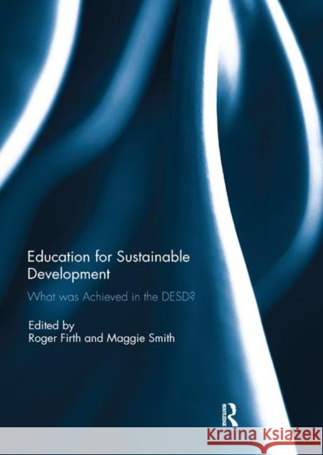 Education for Sustainable Development: What Was Achieved in the Desd? Roger Firth Maggie Smith 9780367220044 Routledge