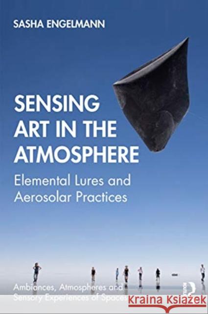 Sensing Art in the Atmosphere: Elemental Lures and Aerosolar Practices Sasha Engelmann 9780367220358 Routledge