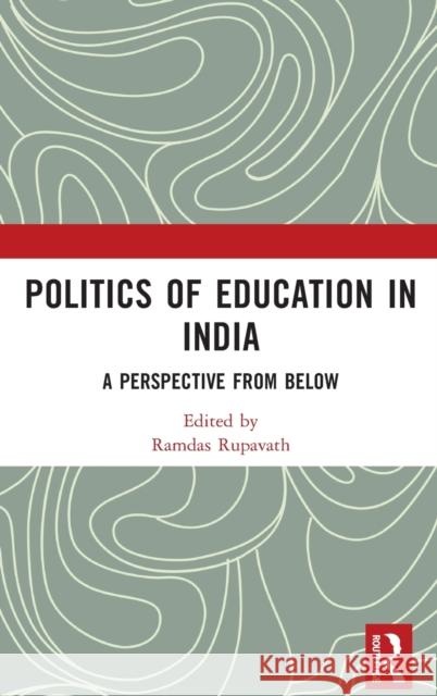 Politics of Education in India: A Perspective from Below Ramdas Rupavath 9780367220761 Routledge Chapman & Hall