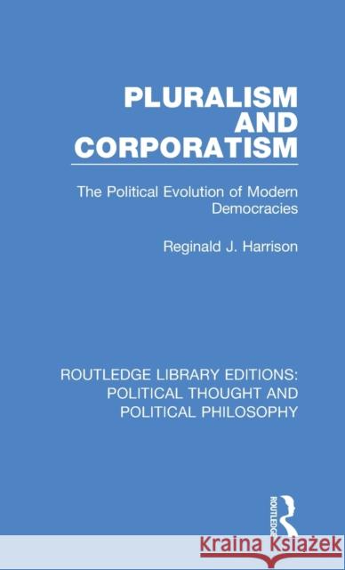 Pluralism and Corporatism: The Political Evolution of Modern Democracies Reginald J. Harrison 9780367221003