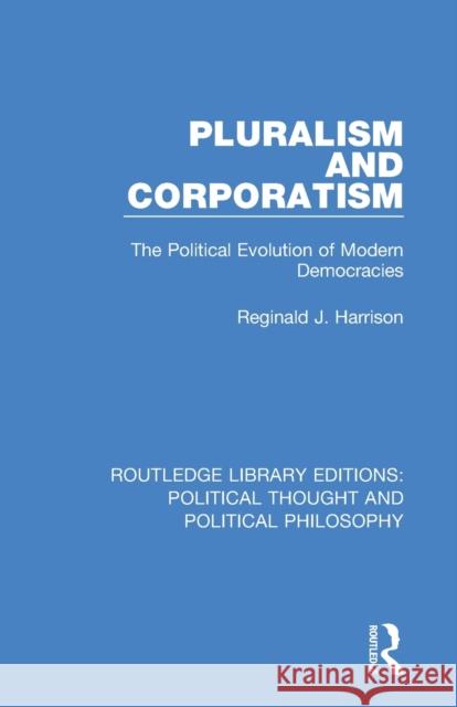 Pluralism and Corporatism: The Political Evolution of Modern Democracies Reginald J. Harrison 9780367221058