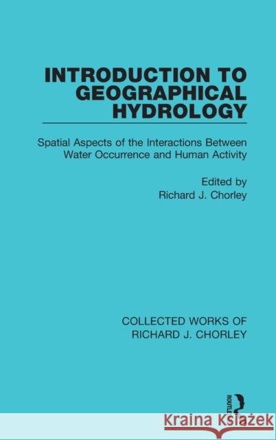 Introduction to Geographical Hydrology: Spatial Aspects of the Interactions Between Water Occurrence and Human Activity Richard J. Chorley 9780367221089