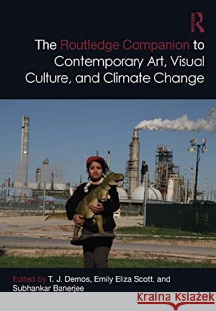 The Routledge Companion to Contemporary Art, Visual Culture, and Climate Change T. J. Demos Emily Eliza Scott Subhankar Banerjee 9780367221102