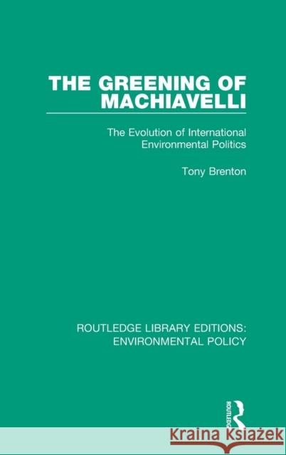 The Greening of Machiavelli: The Evolution of International Environmental Politics Tony Brenton 9780367221249 Routledge