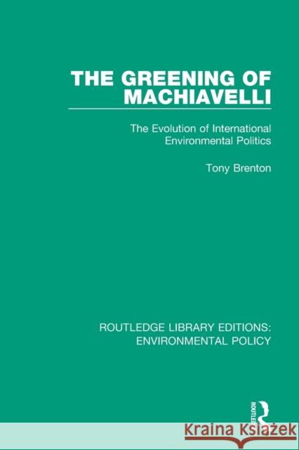 The Greening of Machiavelli: The Evolution of International Environmental Politics Tony Brenton 9780367221270 Routledge