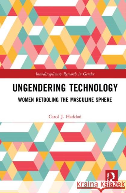 Ungendering Technology: Women Retooling the Masculine Sphere Haddad, Carol J. 9780367221287 Routledge