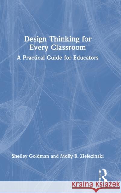 Design Thinking for Every Classroom: A Practical Guide for Educators Shelley Goldman Molly B. Zielezinski 9780367221317 Routledge