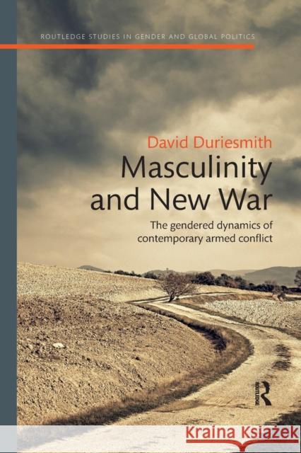 Masculinity and New War: The Gendered Dynamics of Contemporary Armed Conflict David Duriesmith 9780367221492 Routledge