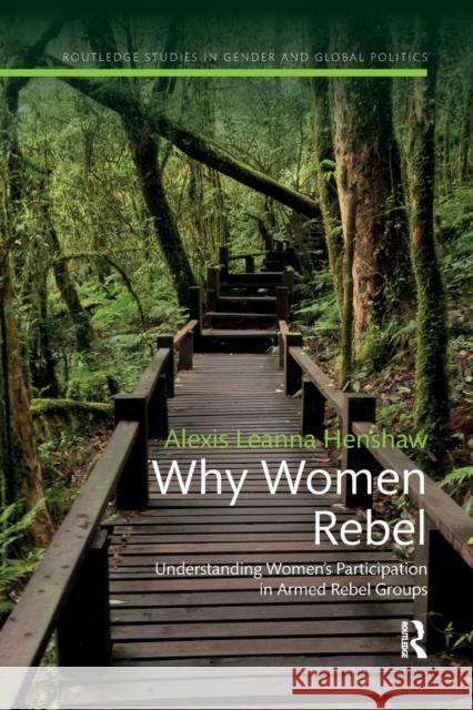 Why Women Rebel: Understanding Women's Participation in Armed Rebel Groups Alexis Leanna Henshaw 9780367221522 Routledge