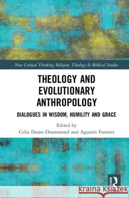 Theology and Evolutionary Anthropology: Dialogues in Wisdom, Humility, and Grace Deane-Drummond, Celia 9780367221805 Routledge
