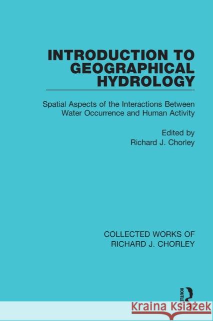 Introduction to Geographical Hydrology: Spatial Aspects of the Interactions Between Water Occurrence and Human Activity Richard J. Chorley 9780367221812