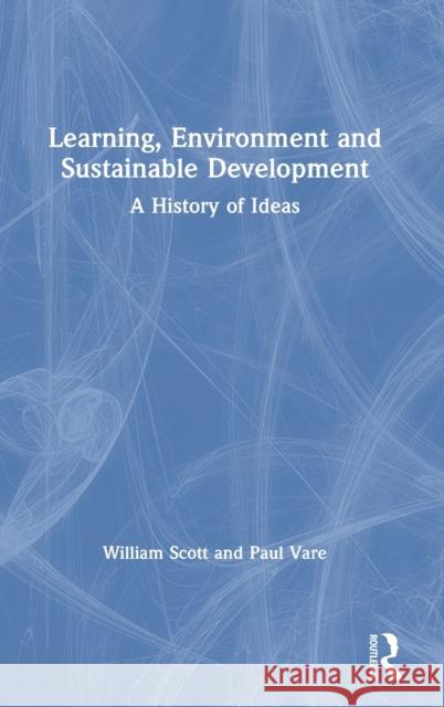 Learning, Environment and Sustainable Development: A History of Ideas William Scott Paul Vare 9780367221928 Routledge