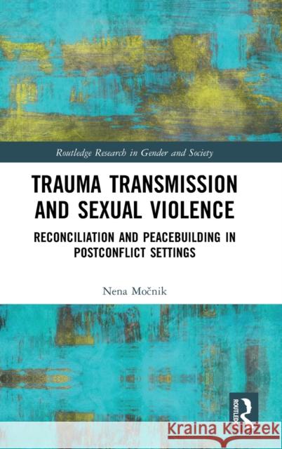 Trauma Transmission and Sexual Violence: Reconciliation and Peacebuilding in Post Conflict Settings Močnik, Nena 9780367222147 Routledge