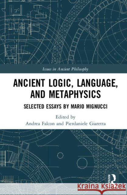 Ancient Logic, Language, and Metaphysics: Selected Essays by Mario Mignucci Andrea Falcon Pierdaniele Giaretta 9780367222185 Routledge