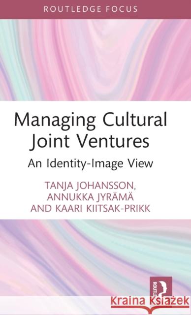 Managing Cultural Joint Ventures: An Identity-Image View Johansson, Tanja 9780367222260 Taylor & Francis Ltd