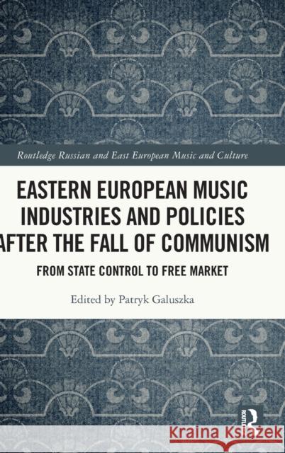 Eastern European Music Industries and Policies After the Fall of Communism: From State Control to Free Market Patryk Galuszka 9780367222390 Routledge