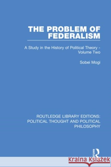 The Problem of Federalism: A Study in the History of Political Theory - Volume Two Sobei Mogi 9780367222451 Routledge