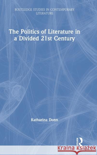 The Politics of Literature in a Divided 21st Century Katharina Donn 9780367222512 Routledge