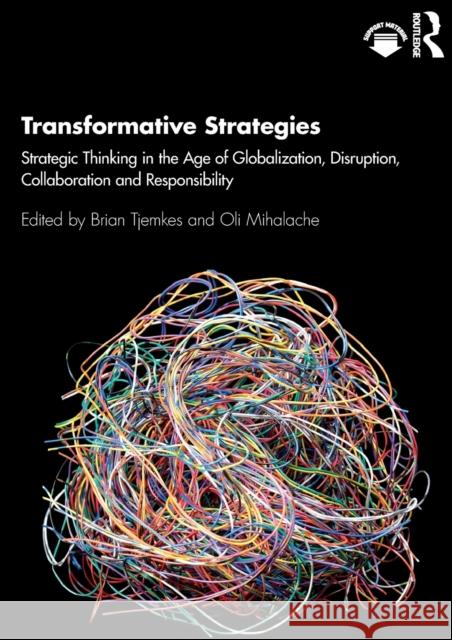 Transformative Strategies: Strategic Thinking in the Age of Globalization, Disruption, Collaboration and Responsibility Brian Tjemkes Oli Mihalache 9780367223113 Routledge