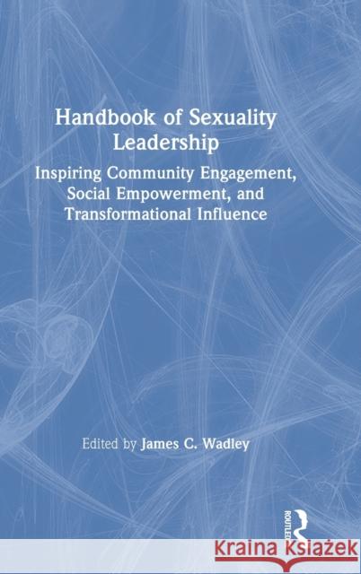 Handbook of Sexuality Leadership: Inspiring Community Engagement, Social Empowerment, and Transformational Influence James C. Wadley (Lincoln University, Pen   9780367223601 Routledge