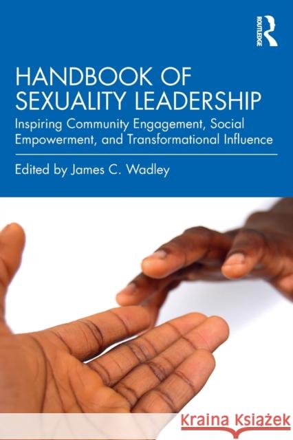 Handbook of Sexuality Leadership: Inspiring Community Engagement, Social Empowerment, and Transformational Influence James C. Wadley (Lincoln University, Pen   9780367223618 Routledge
