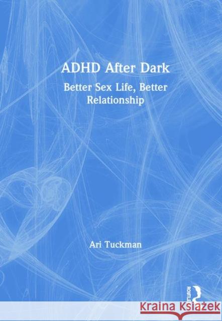 ADHD After Dark: Better Sex Life, Better Relationship Tuckman, Ari 9780367223922