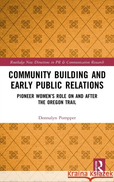 Community Building and Early Public Relations: Pioneer Women's Role on and after the Oregon Trail Pompper, Donnalyn 9780367224011 Routledge