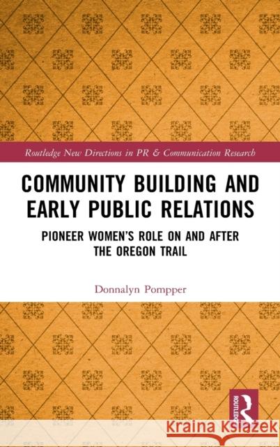 Community Building and Early Public Relations: Pioneer Women's Role on and after the Oregon Trail Pompper, Donnalyn 9780367224011
