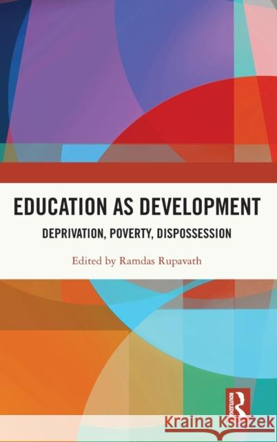 Education as Development: Deprivation, Poverty, Dispossession Ramdas Rupavath 9780367224165 Routledge Chapman & Hall