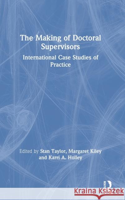 The Making of Doctoral Supervisors: International Case Studies of Practice Stan Taylor Margaret Kiley Karri A. Holley 9780367224325 Routledge