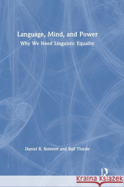 Language, Mind, and Power: Why We Need Linguistic Equality Daniel R. Boisvert Ralf Thiede 9780367224370 Routledge