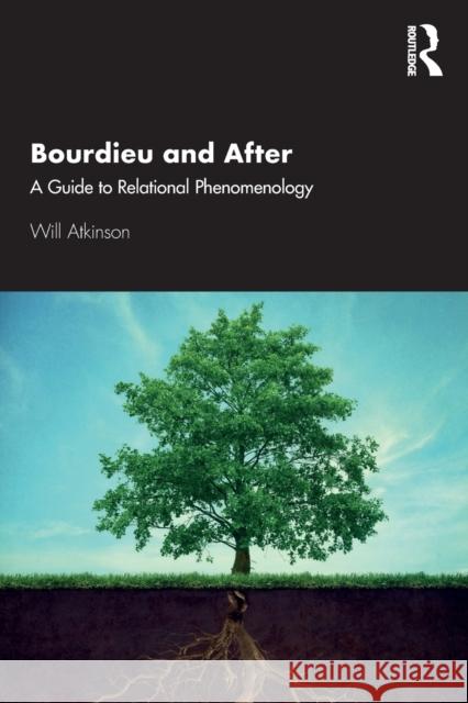 Bourdieu and After: A Guide to Relational Phenomenology Will Atkinson 9780367224622 Routledge