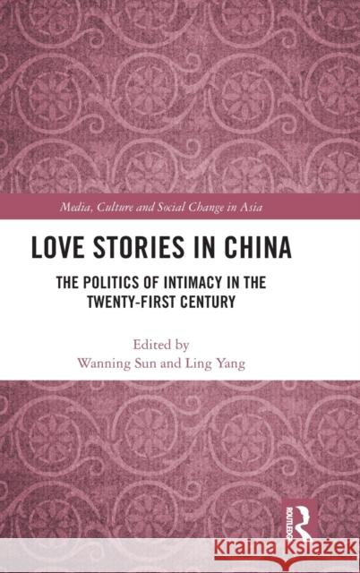 Love Stories in China: The Politics of Intimacy in the Twenty-First Century Wanning Sun Yang Ling 9780367224691