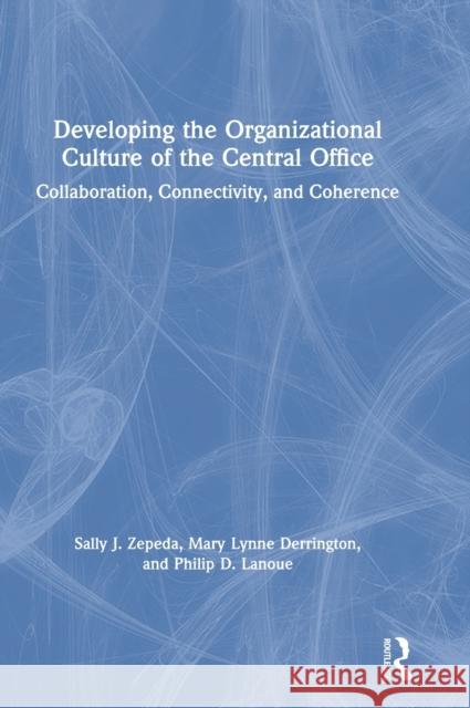 Developing the Organizational Culture of the Central Office: Collaboration, Connectivity, and Coherence Sally J. Zepeda Mary Lynne Derrington Philip D. Lanoue 9780367224776 Routledge